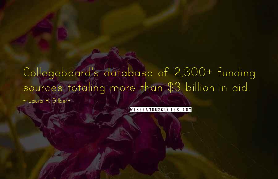 Laura H. Gilbert Quotes: Collegeboard's database of 2,300+ funding sources totaling more than $3 billion in aid.