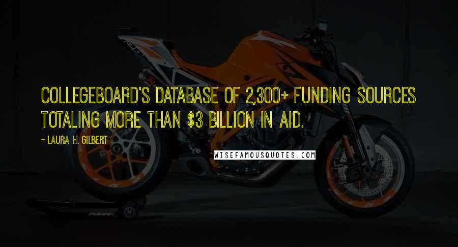 Laura H. Gilbert Quotes: Collegeboard's database of 2,300+ funding sources totaling more than $3 billion in aid.