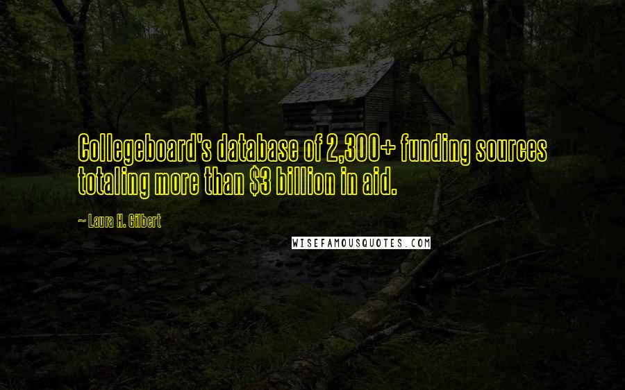 Laura H. Gilbert Quotes: Collegeboard's database of 2,300+ funding sources totaling more than $3 billion in aid.