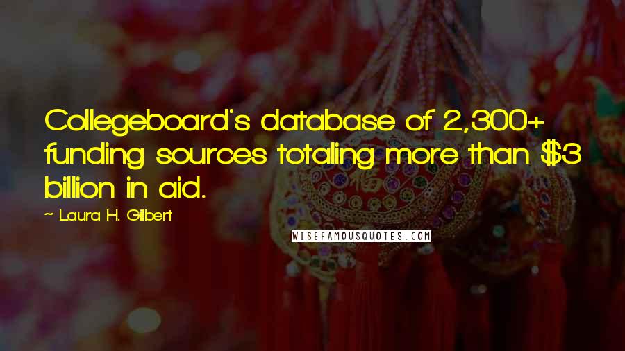 Laura H. Gilbert Quotes: Collegeboard's database of 2,300+ funding sources totaling more than $3 billion in aid.