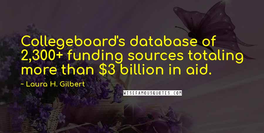 Laura H. Gilbert Quotes: Collegeboard's database of 2,300+ funding sources totaling more than $3 billion in aid.