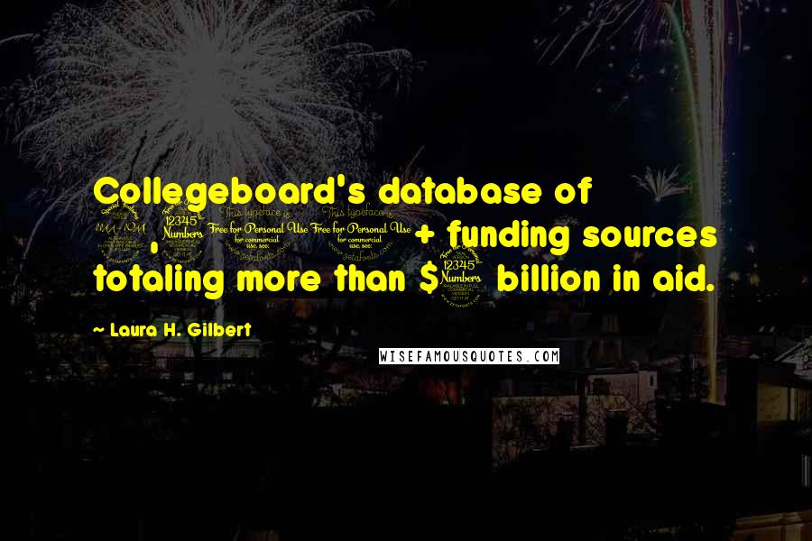 Laura H. Gilbert Quotes: Collegeboard's database of 2,300+ funding sources totaling more than $3 billion in aid.