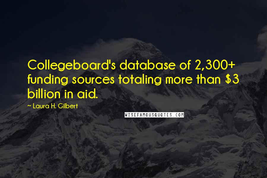 Laura H. Gilbert Quotes: Collegeboard's database of 2,300+ funding sources totaling more than $3 billion in aid.