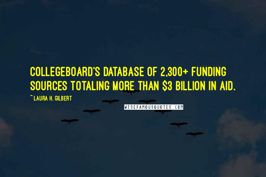 Laura H. Gilbert Quotes: Collegeboard's database of 2,300+ funding sources totaling more than $3 billion in aid.