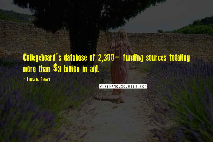 Laura H. Gilbert Quotes: Collegeboard's database of 2,300+ funding sources totaling more than $3 billion in aid.