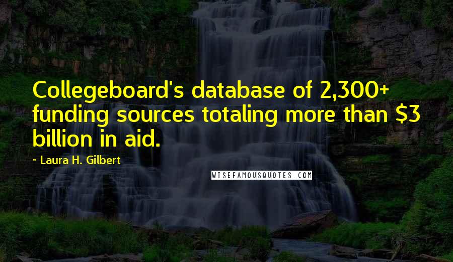 Laura H. Gilbert Quotes: Collegeboard's database of 2,300+ funding sources totaling more than $3 billion in aid.