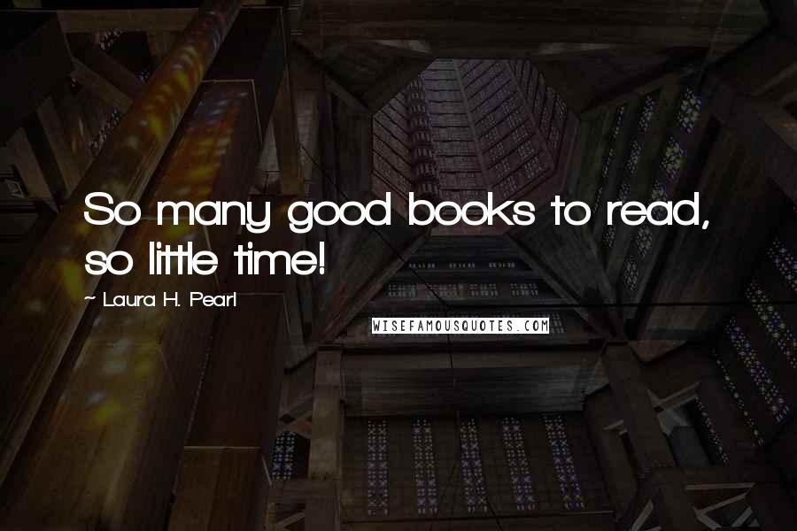Laura H. Pearl Quotes: So many good books to read, so little time!