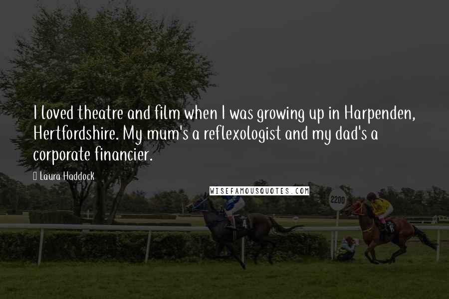 Laura Haddock Quotes: I loved theatre and film when I was growing up in Harpenden, Hertfordshire. My mum's a reflexologist and my dad's a corporate financier.