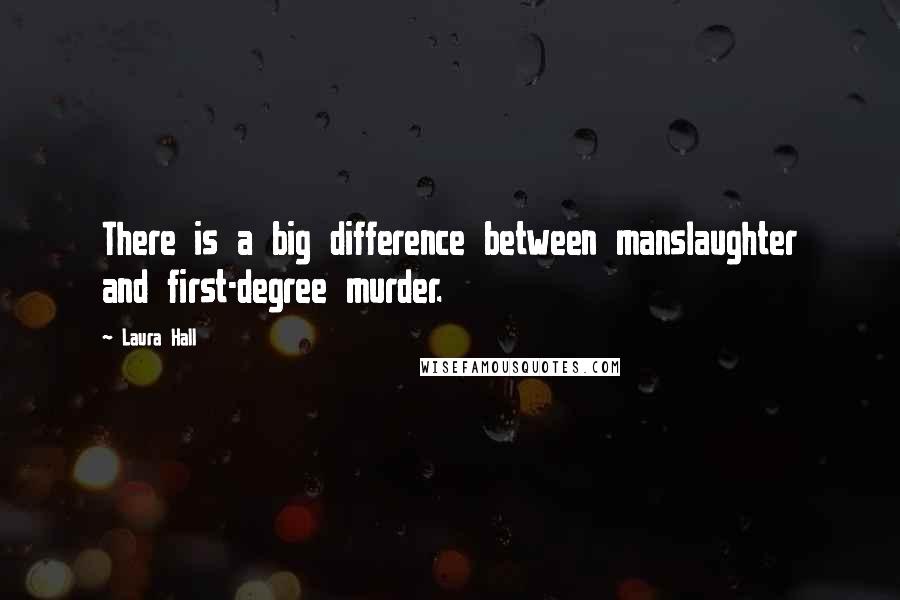 Laura Hall Quotes: There is a big difference between manslaughter and first-degree murder.