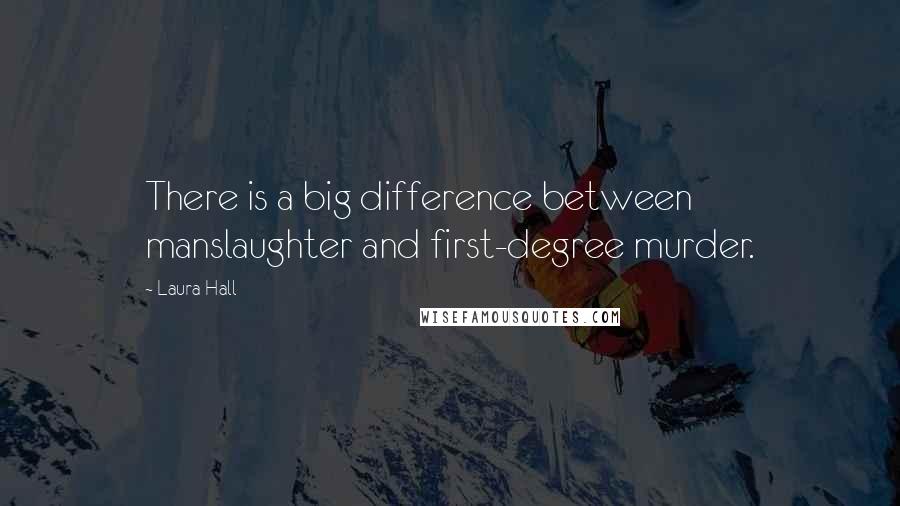 Laura Hall Quotes: There is a big difference between manslaughter and first-degree murder.