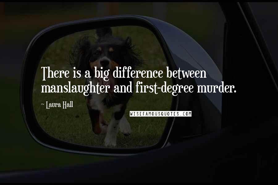 Laura Hall Quotes: There is a big difference between manslaughter and first-degree murder.