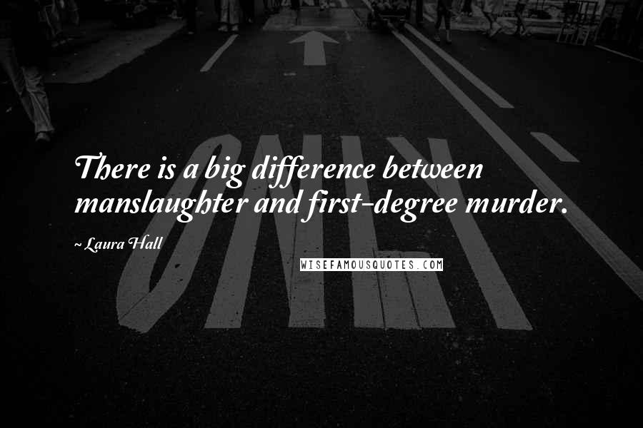 Laura Hall Quotes: There is a big difference between manslaughter and first-degree murder.