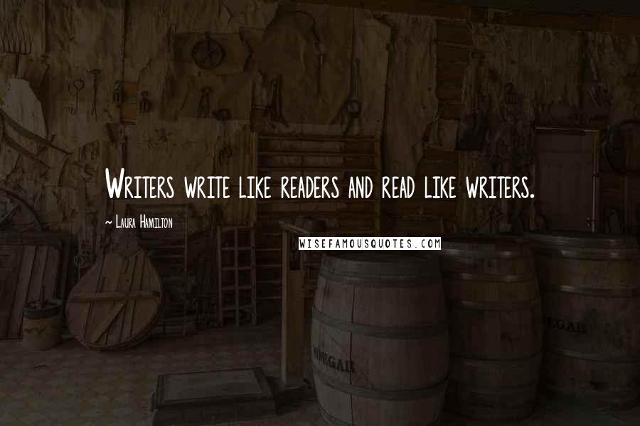 Laura Hamilton Quotes: Writers write like readers and read like writers.