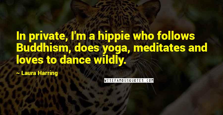 Laura Harring Quotes: In private, I'm a hippie who follows Buddhism, does yoga, meditates and loves to dance wildly.