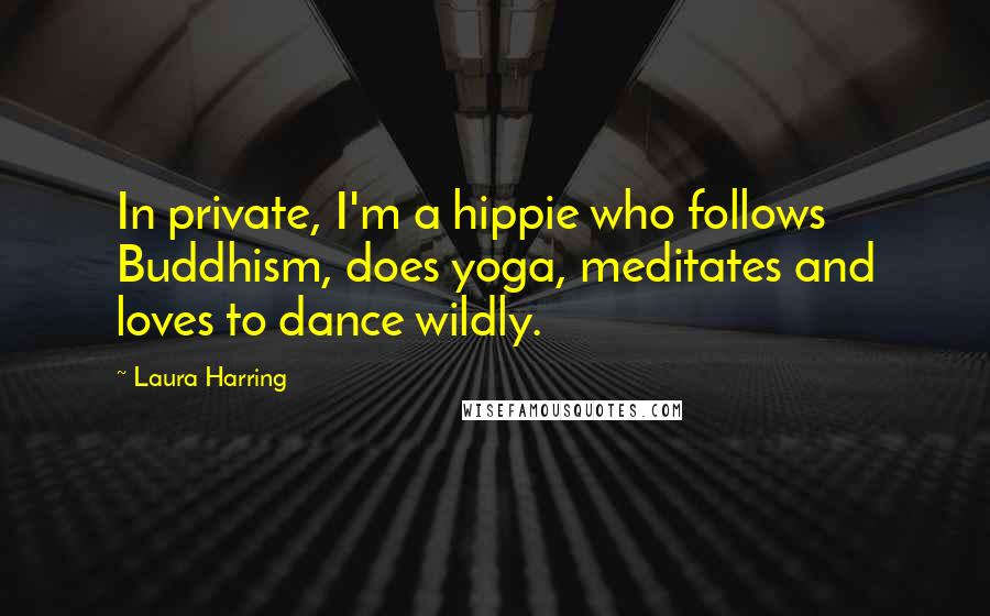 Laura Harring Quotes: In private, I'm a hippie who follows Buddhism, does yoga, meditates and loves to dance wildly.