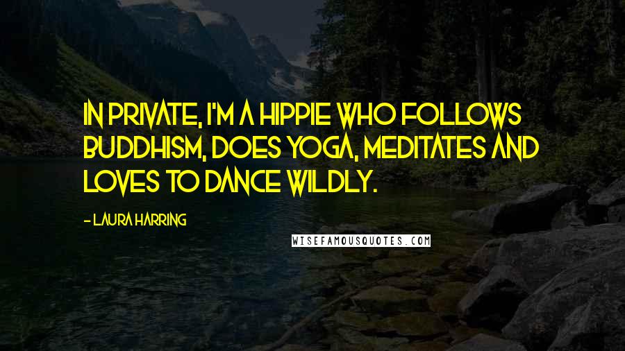 Laura Harring Quotes: In private, I'm a hippie who follows Buddhism, does yoga, meditates and loves to dance wildly.