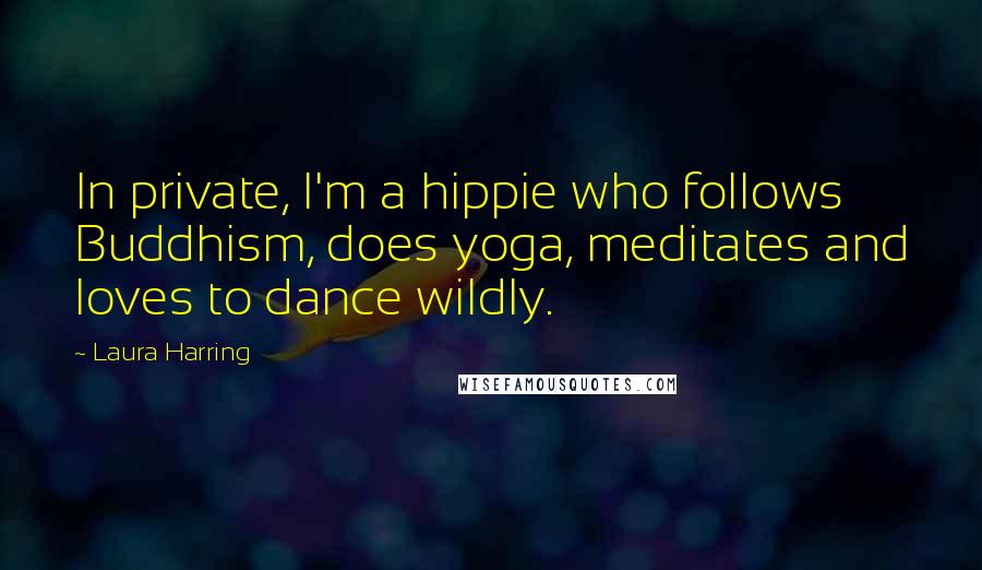 Laura Harring Quotes: In private, I'm a hippie who follows Buddhism, does yoga, meditates and loves to dance wildly.