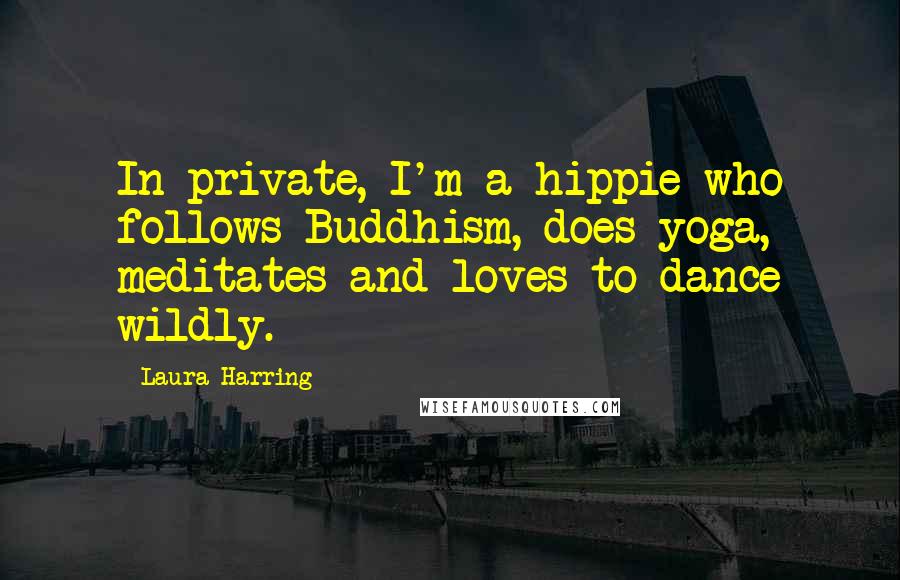 Laura Harring Quotes: In private, I'm a hippie who follows Buddhism, does yoga, meditates and loves to dance wildly.