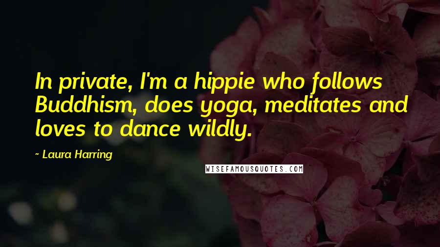 Laura Harring Quotes: In private, I'm a hippie who follows Buddhism, does yoga, meditates and loves to dance wildly.