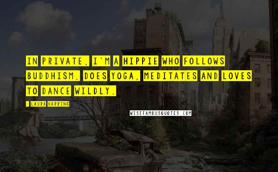 Laura Harring Quotes: In private, I'm a hippie who follows Buddhism, does yoga, meditates and loves to dance wildly.