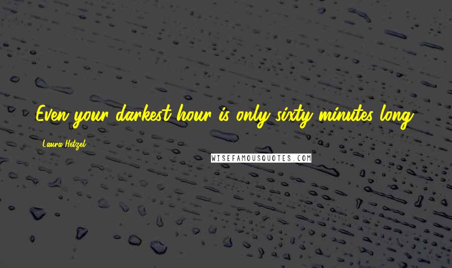 Laura Hetzel Quotes: Even your darkest hour is only sixty minutes long.