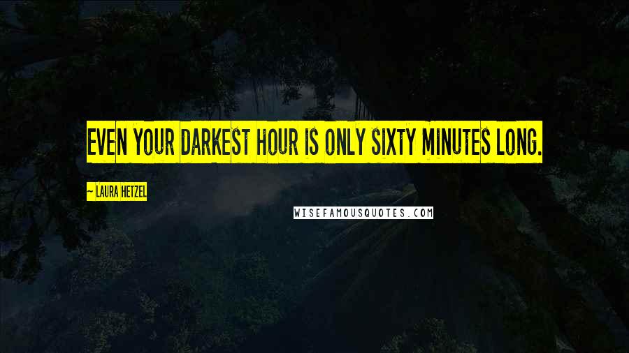 Laura Hetzel Quotes: Even your darkest hour is only sixty minutes long.