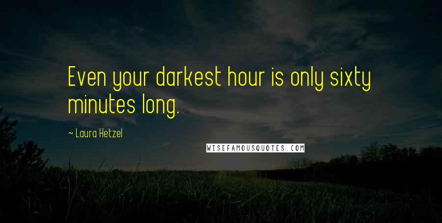 Laura Hetzel Quotes: Even your darkest hour is only sixty minutes long.