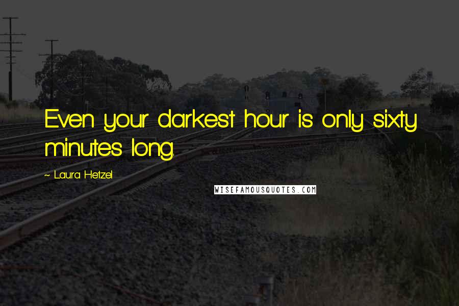 Laura Hetzel Quotes: Even your darkest hour is only sixty minutes long.