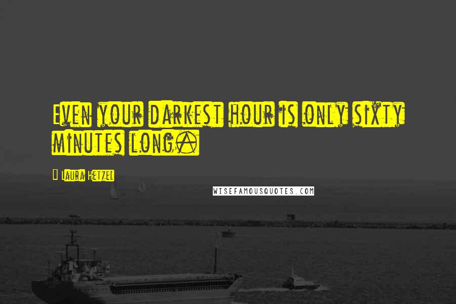 Laura Hetzel Quotes: Even your darkest hour is only sixty minutes long.