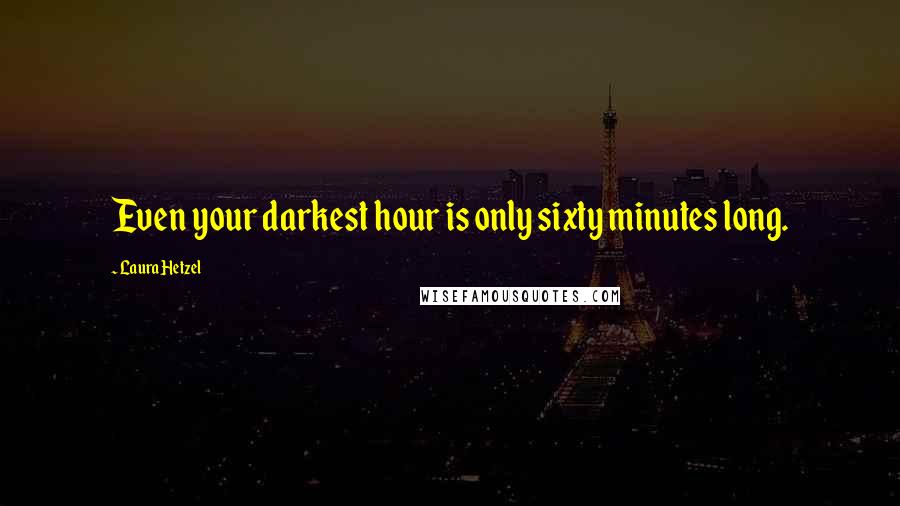 Laura Hetzel Quotes: Even your darkest hour is only sixty minutes long.