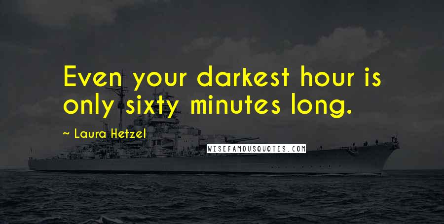 Laura Hetzel Quotes: Even your darkest hour is only sixty minutes long.