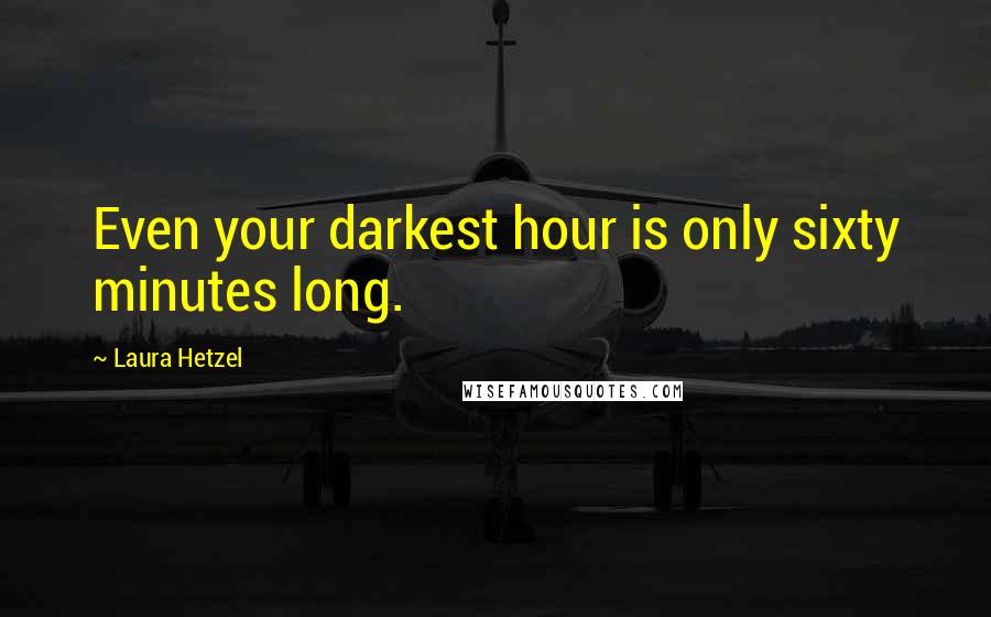 Laura Hetzel Quotes: Even your darkest hour is only sixty minutes long.