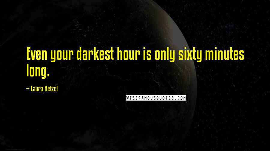 Laura Hetzel Quotes: Even your darkest hour is only sixty minutes long.