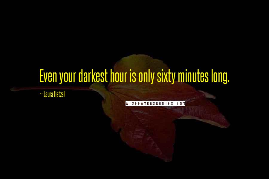 Laura Hetzel Quotes: Even your darkest hour is only sixty minutes long.