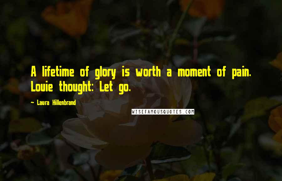 Laura Hillenbrand Quotes: A lifetime of glory is worth a moment of pain. Louie thought: Let go.