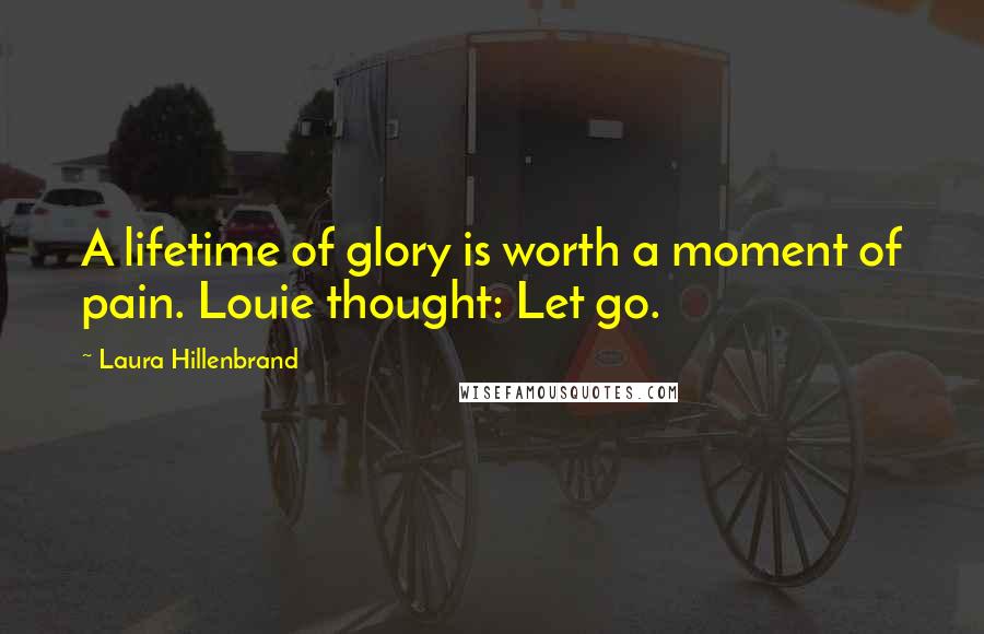 Laura Hillenbrand Quotes: A lifetime of glory is worth a moment of pain. Louie thought: Let go.