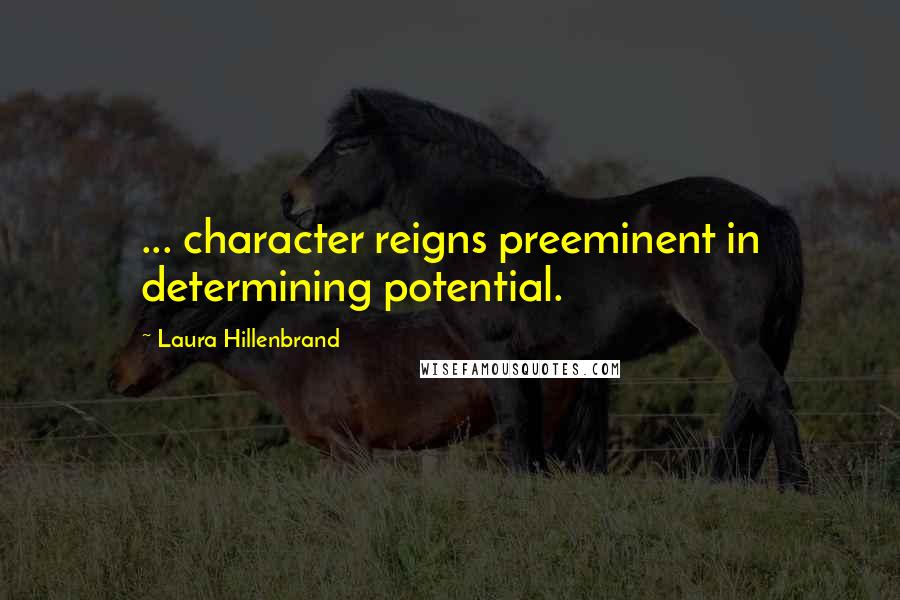 Laura Hillenbrand Quotes: ... character reigns preeminent in determining potential.