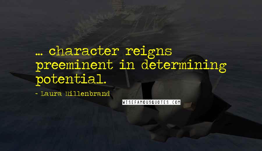 Laura Hillenbrand Quotes: ... character reigns preeminent in determining potential.