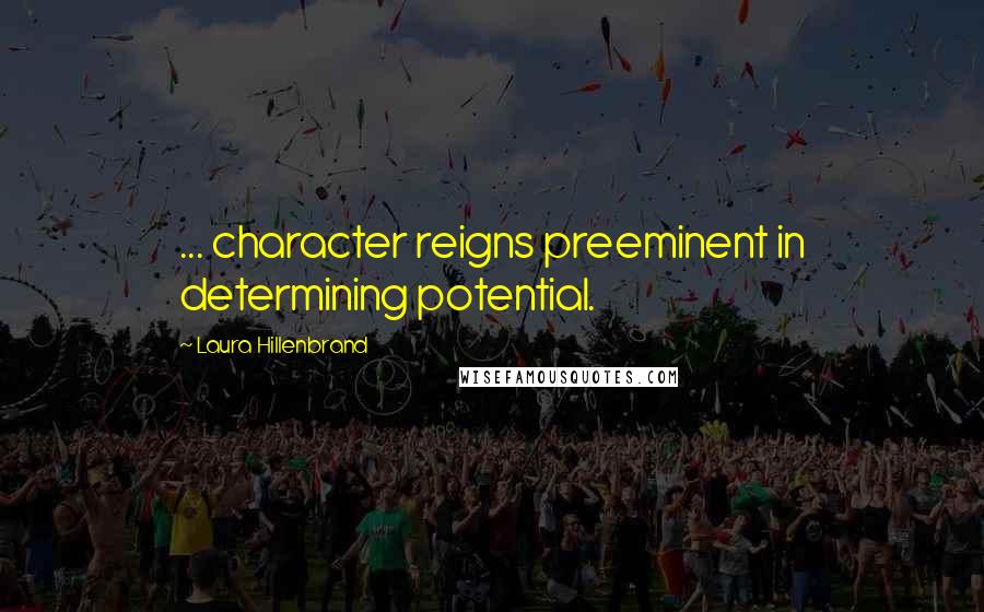 Laura Hillenbrand Quotes: ... character reigns preeminent in determining potential.