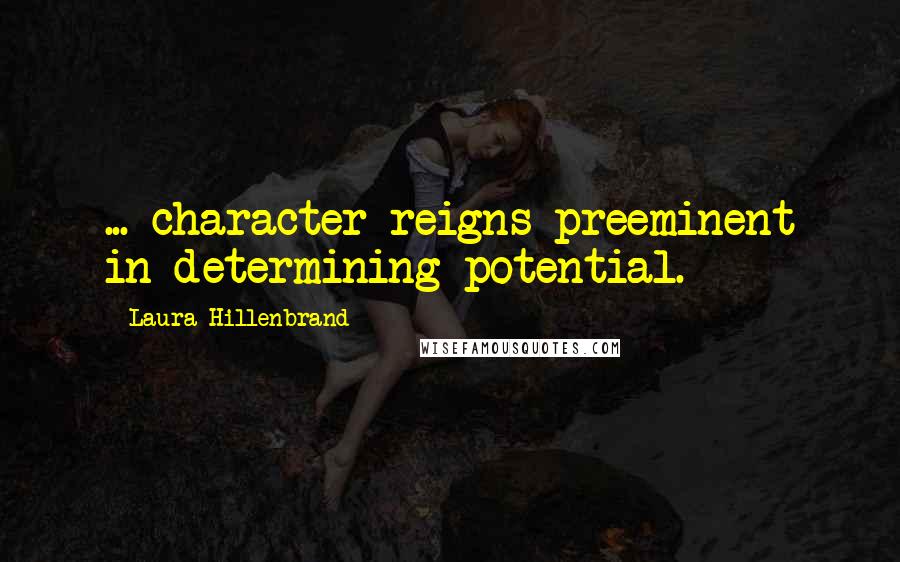 Laura Hillenbrand Quotes: ... character reigns preeminent in determining potential.