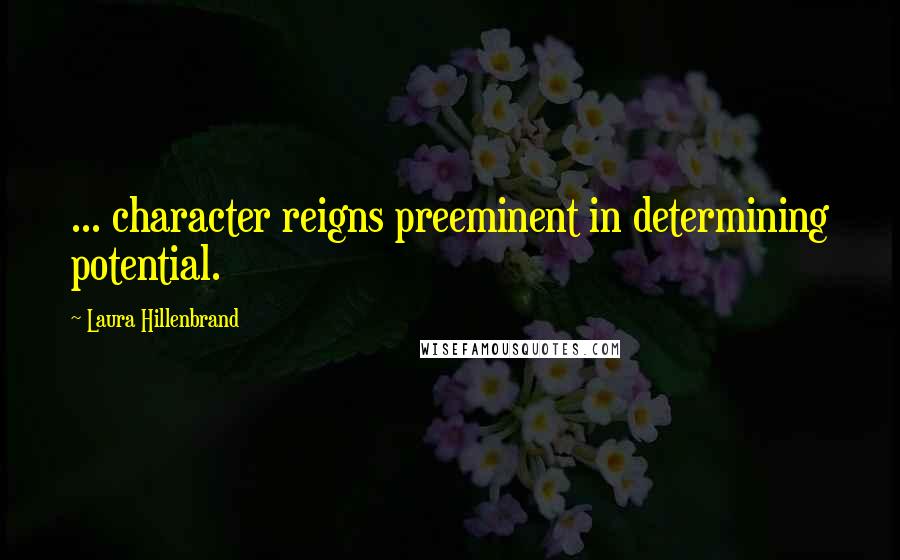 Laura Hillenbrand Quotes: ... character reigns preeminent in determining potential.