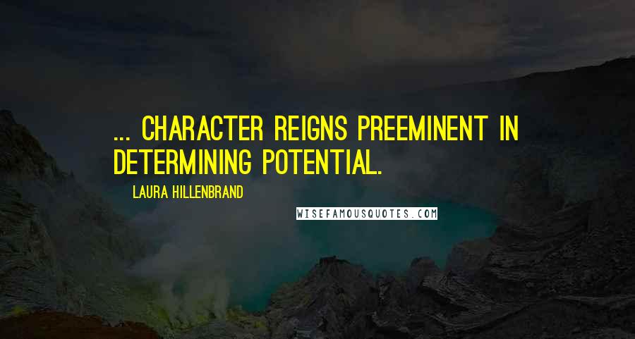 Laura Hillenbrand Quotes: ... character reigns preeminent in determining potential.