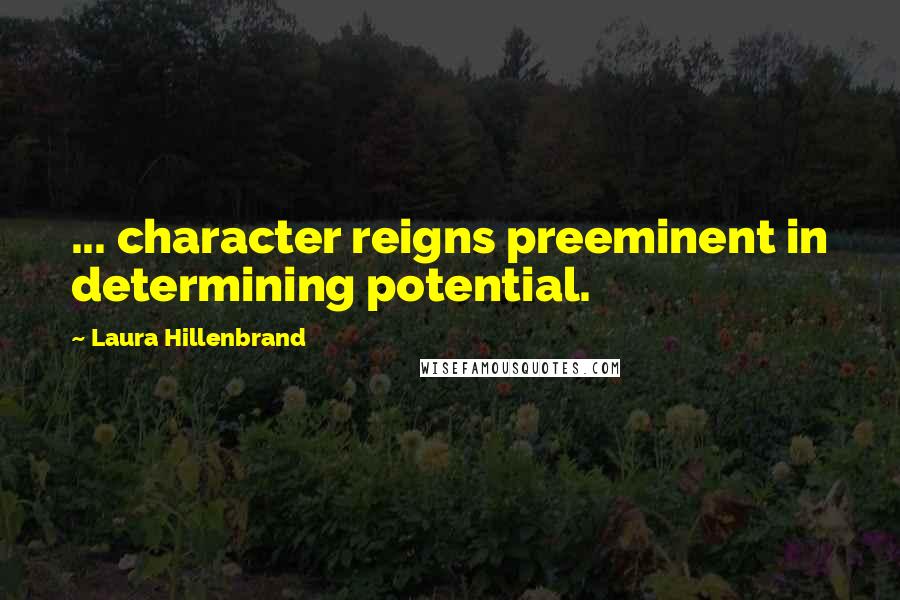 Laura Hillenbrand Quotes: ... character reigns preeminent in determining potential.