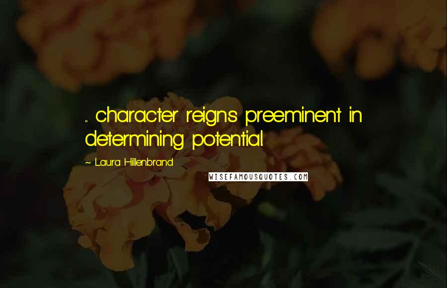 Laura Hillenbrand Quotes: ... character reigns preeminent in determining potential.