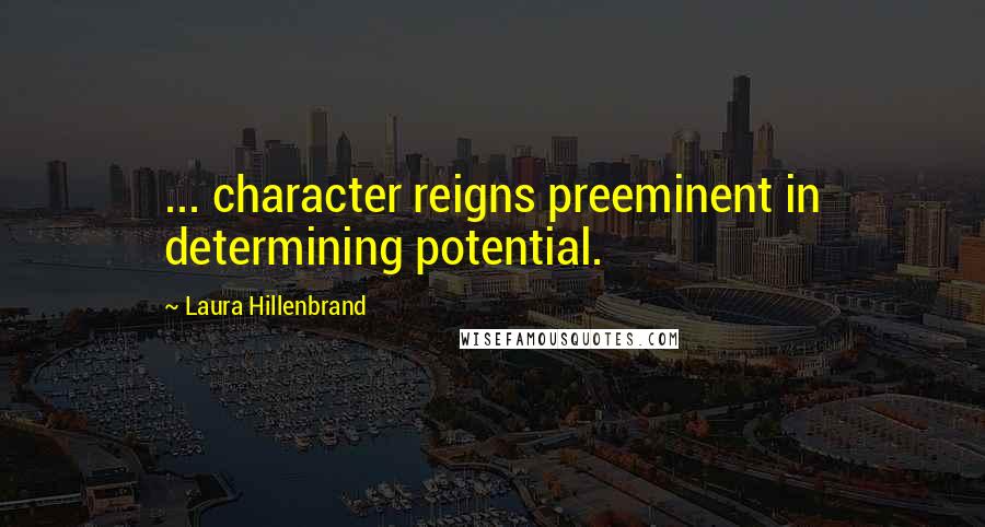 Laura Hillenbrand Quotes: ... character reigns preeminent in determining potential.