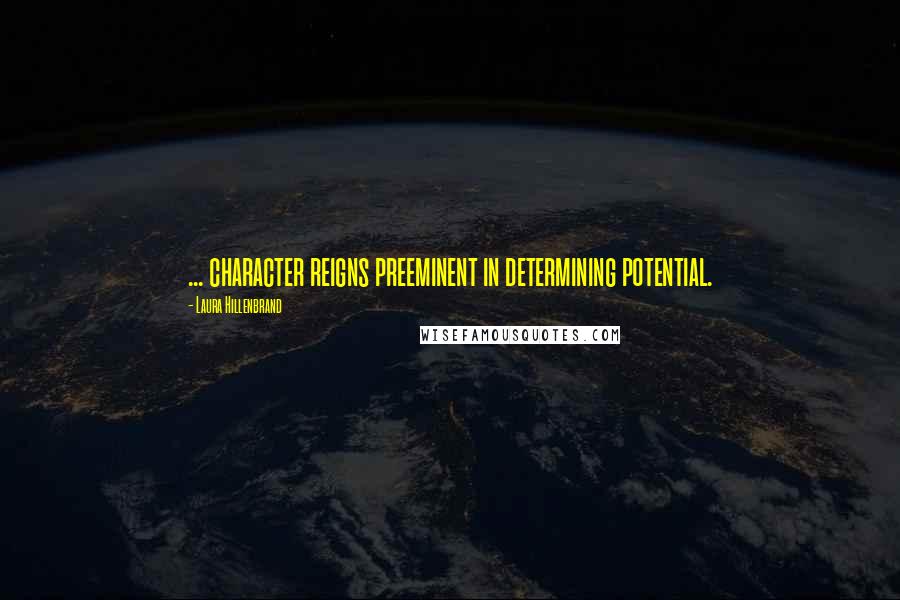 Laura Hillenbrand Quotes: ... character reigns preeminent in determining potential.