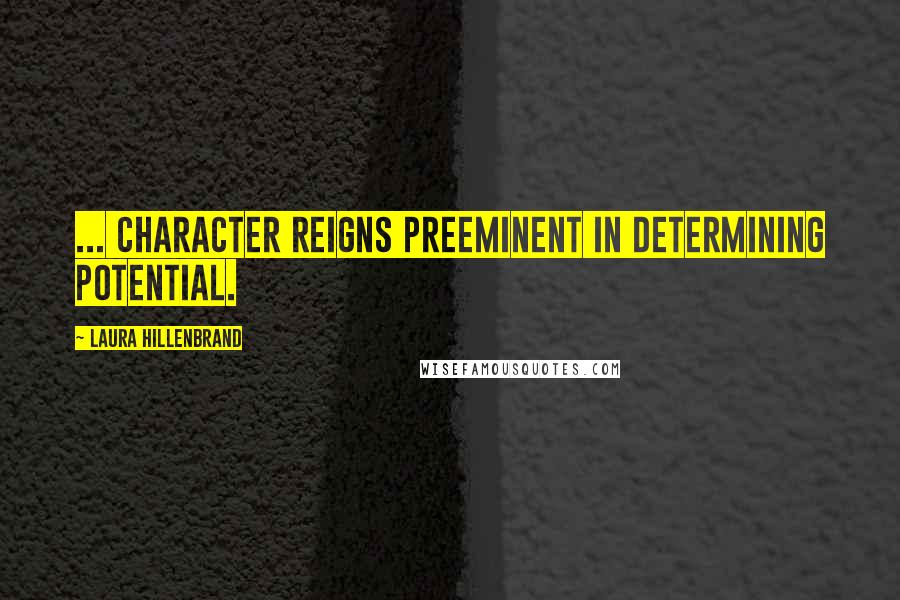 Laura Hillenbrand Quotes: ... character reigns preeminent in determining potential.