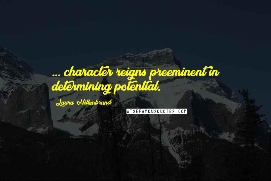 Laura Hillenbrand Quotes: ... character reigns preeminent in determining potential.