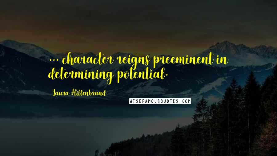 Laura Hillenbrand Quotes: ... character reigns preeminent in determining potential.