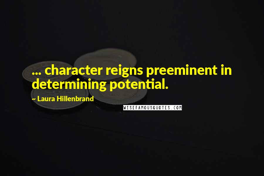 Laura Hillenbrand Quotes: ... character reigns preeminent in determining potential.